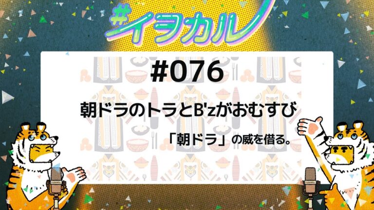 #076 朝ドラのトラとB'zがおむすび