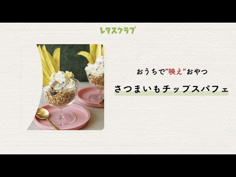 「さつまいもチップスパフェ」おうちで作れるさつまいもの“映え”おやつ！