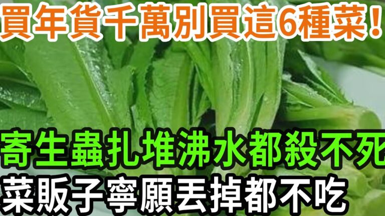 買年貨千萬別買這6種菜！ 寄生蟲扎堆沸水都殺不死 菜販子寧願丟掉都不吃#養之道#健康#養生#中老年