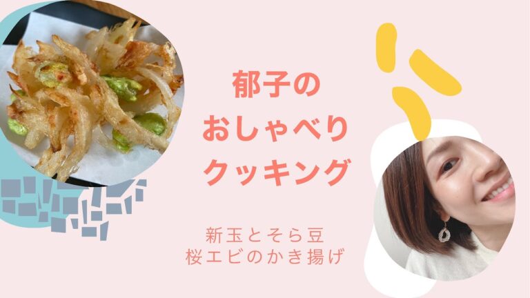 郁子のおしゃべりクッキング 〜新玉とそら豆、桜エビのかき揚げ〜
