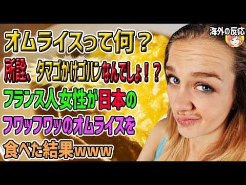 【海外の反応】「オムライスって何？所詮、タマゴかけゴハンなんでしょ！？ライスにオムレツをのせただけ？」フランス人女性がフワッフワッの日本のオムライスを食べた結果…【日本人も知らない真のニッポン】