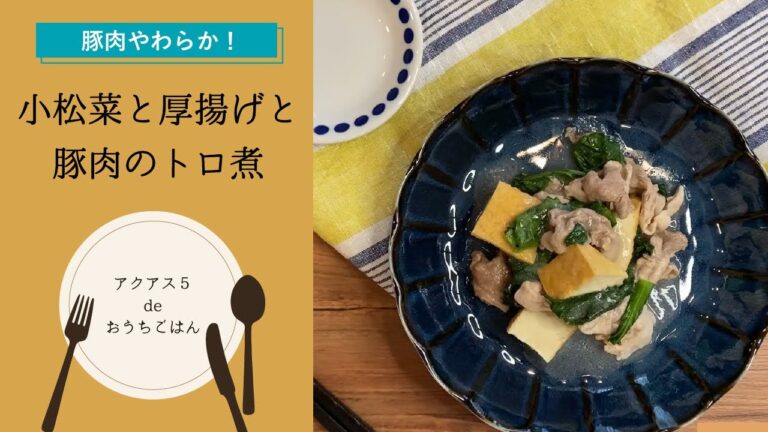 【豚肉やわらか！】小松菜と厚揚げと豚肉のトロ煮の作り方｜アクアス５ de おうちごはん～セントラル浄水器・オール浄水で快適に♪～