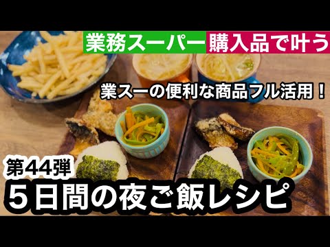 【夜ご飯レシピ】第４４弾！業務スーパーで叶う！/美味しい！安い！簡単！夜ご飯5日分の献立とレシピ解説/節約料理【業務スーパー購入品】