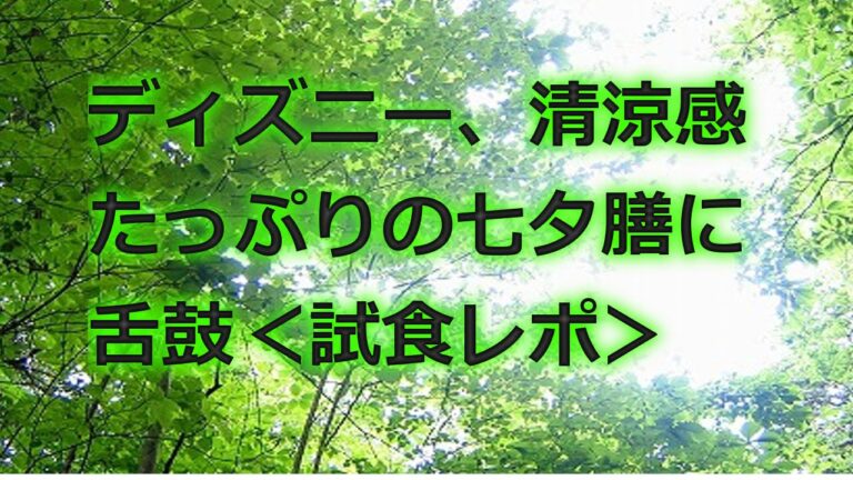 ディズニー、清涼感たっぷりの七夕膳に舌鼓＜試食レポ＞