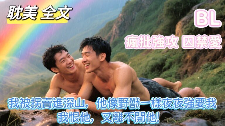【BL耽美全文 囚禁强制爱】我被拐卖进深山，疯批强攻却像野兽一样夜夜强要我…我恨他，又离不开他！