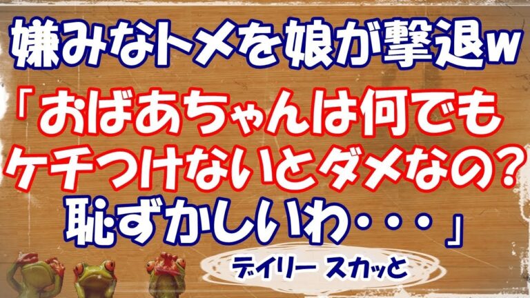 【スカッとする話 武勇伝】嫌みなトメを娘が撃退してくれたw 「おばあちゃんは何でもケチつけないとダメなの？恥ずかしいわ･･･」【デイリー スカッと】