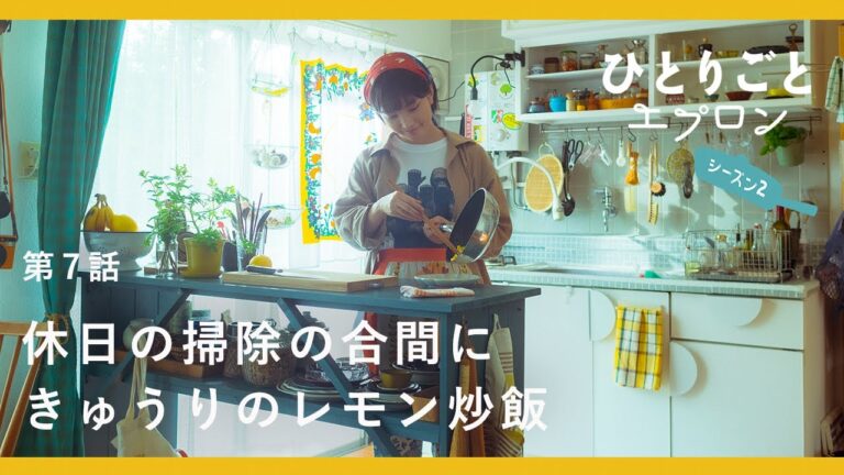 [SUB]【料理ドラマ】『ひとりごとエプロン』第7話：休日は掃除と整理整頓ですっきり。夏のさっぱりきゅうりチャーハン　キッチン/レシピ/音楽/トクマルシューゴ