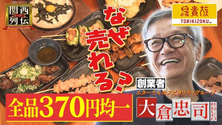 全品３７０円均一【鳥貴族】 “安くて美味い⁉︎”カラクリ直撃！ 店舗数日本一！ 居酒屋チェーンの頂点に上りつめた創業者・大倉忠司社長の“異次元戦略”に迫る ！【関西リーダー列伝】